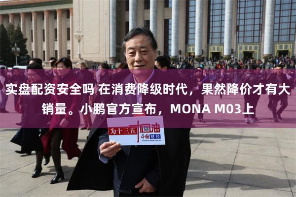 实盘配资安全吗 在消费降级时代,果然降价才有大销量。小鹏官方宣布,MONA M03上