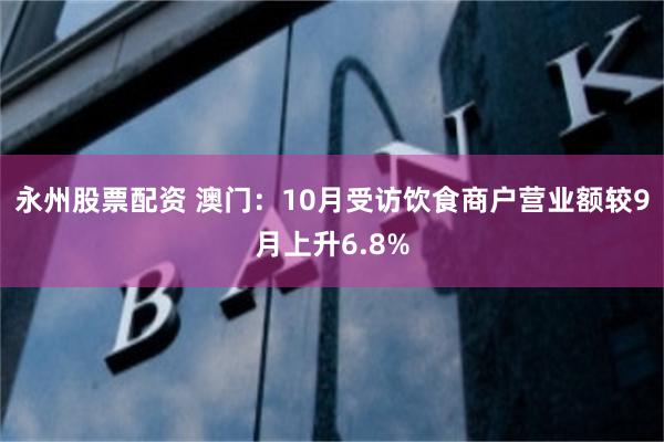 永州股票配资 澳门：10月受访饮食商户营业额较9月上升6.8%