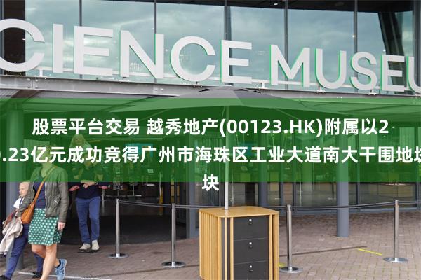 股票平台交易 越秀地产(00123.HK)附属以20.23亿元成功竞得广州市海珠区工业大道南大干围地