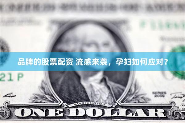 品牌的股票配资 流感来袭，孕妇如何应对？