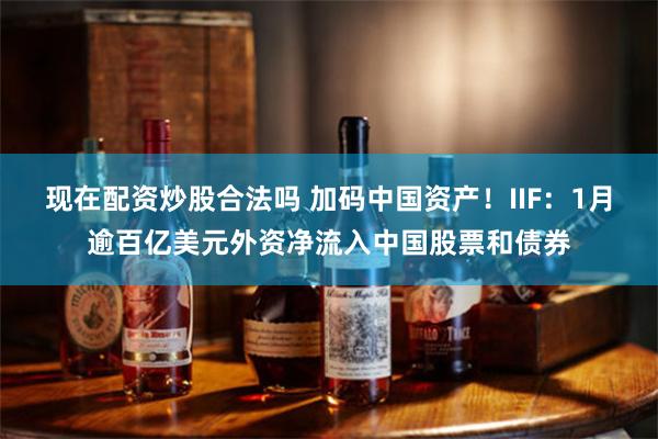 现在配资炒股合法吗 加码中国资产！IIF：1月逾百亿美元外资净流入中国股票和债券