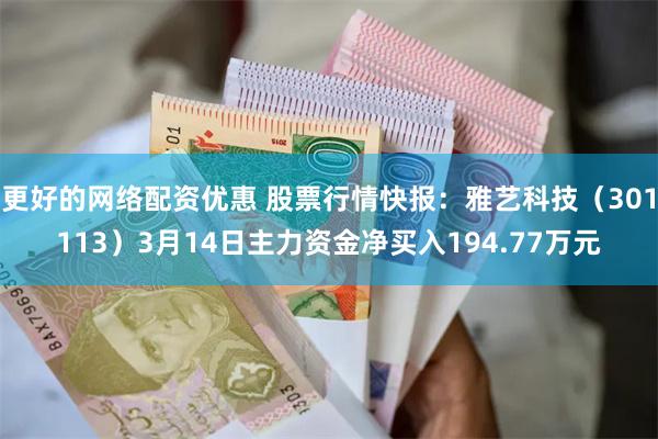 更好的网络配资优惠 股票行情快报：雅艺科技（301113）3月14日主力资金净买入194.77万元