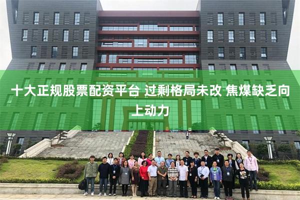 十大正规股票配资平台 过剩格局未改 焦煤缺乏向上动力