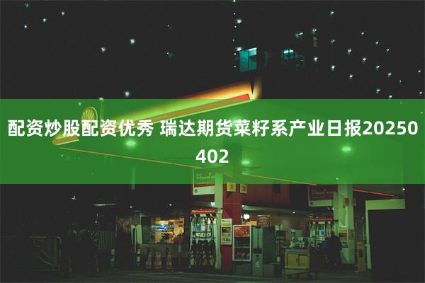 配资炒股配资优秀 瑞达期货菜籽系产业日报20250402