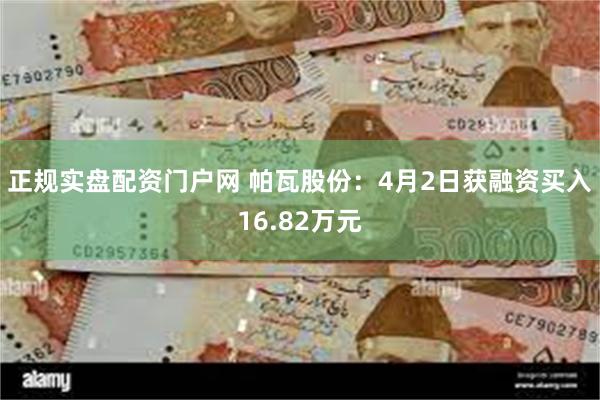 正规实盘配资门户网 帕瓦股份：4月2日获融资买入16.82万元