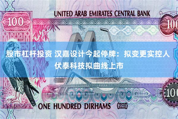 股市杠杆投资 汉嘉设计今起停牌：拟变更实控人 伏泰科技拟曲线上市
