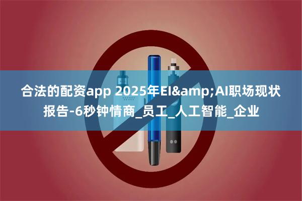 合法的配资app 2025年EI&AI职场现状报告-6秒钟情商_员工_人工智能_企业