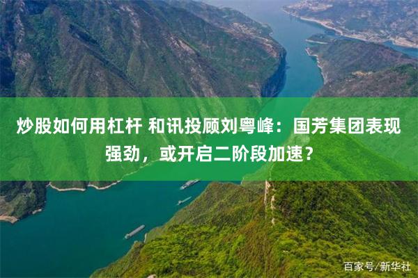 炒股如何用杠杆 和讯投顾刘粤峰：国芳集团表现强劲，或开启二阶段加速？