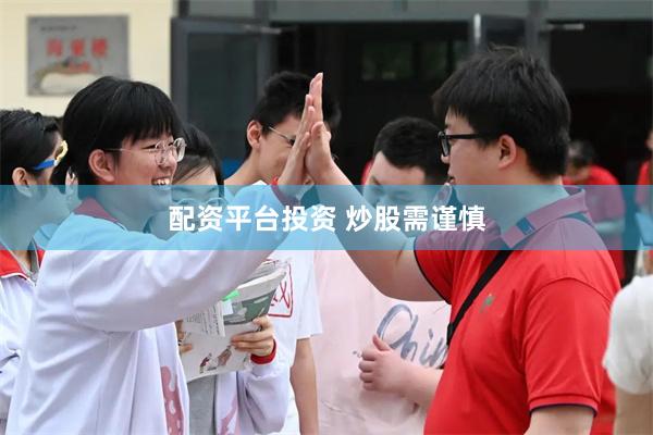 配资平台投资 炒股需谨慎