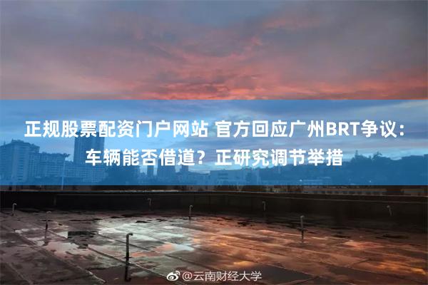 正规股票配资门户网站 官方回应广州BRT争议:车辆能否借道?正研究调节举措