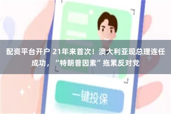 配资平台开户 21年来首次！澳大利亚现总理连任成功，“特朗普因素”拖累反对党
