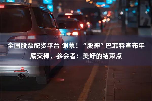 全国股票配资平台 谢幕！“股神”巴菲特宣布年底交棒，参会者：美好的结束点