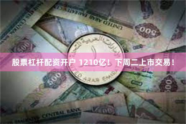 股票杠杆配资开户 1210亿！下周二上市交易！