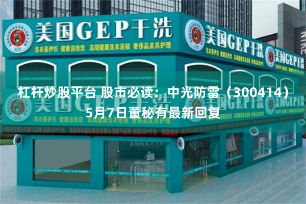 杠杆炒股平台 股市必读:中光防雷(300414)5月7日董秘有最新回复