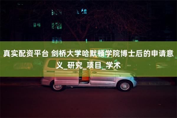 真实配资平台 剑桥大学哈默顿学院博士后的申请意义_研究_项目_学术