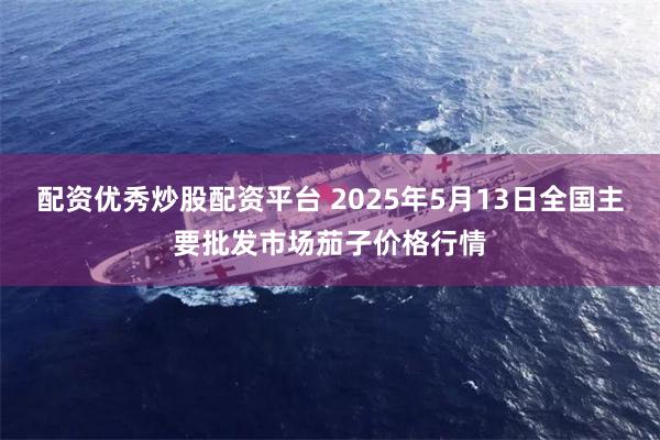 配资优秀炒股配资平台 2025年5月13日全国主要批发市场茄子价格行情