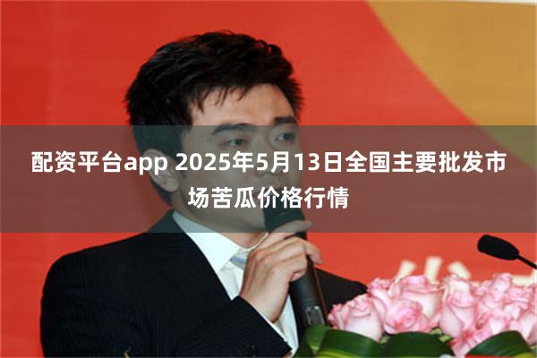 配资平台app 2025年5月13日全国主要批发市场苦瓜价格行情
