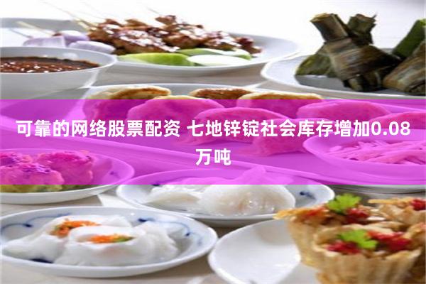 可靠的网络股票配资 七地锌锭社会库存增加0.08万吨