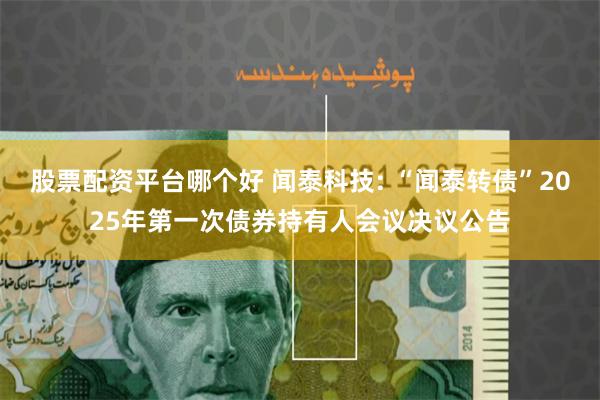 股票配资平台哪个好 闻泰科技: “闻泰转债”2025年第一次债券持有人会议决议公告