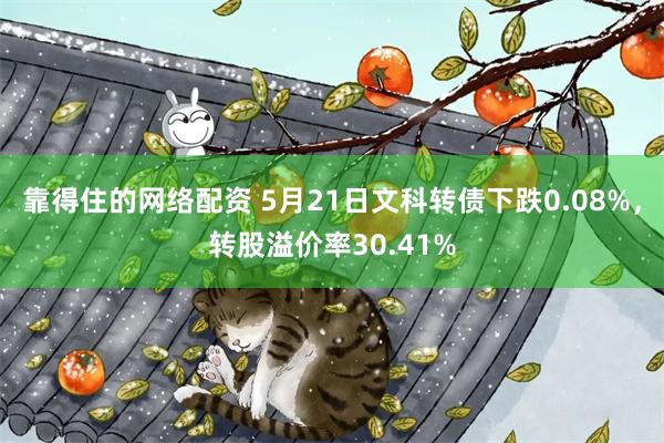 靠得住的网络配资 5月21日文科转债下跌0.08%,转股溢价率30.41%