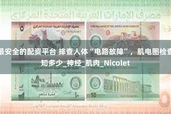 最安全的配资平台 排查人体“电路故障”，肌电图检查知多少_神经_肌肉_Nicolet