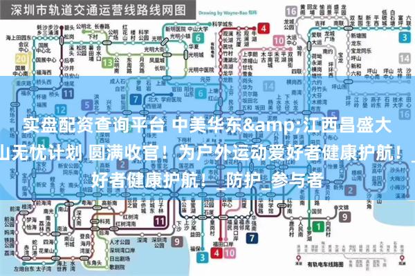 实盘配资查询平台 中美华东&江西昌盛大药房连锁·下山无忧计划 圆满收官！为户外运动爱好者健康