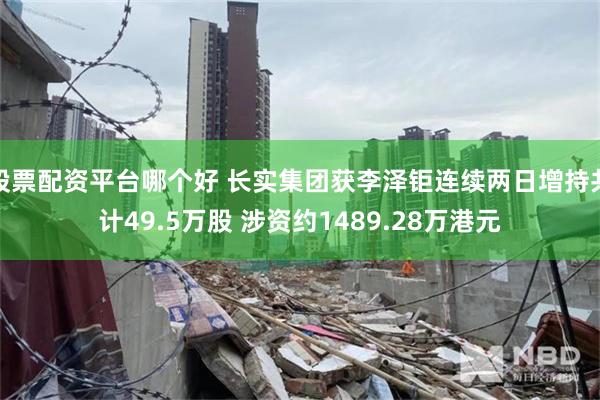 股票配资平台哪个好 长实集团获李泽钜连续两日增持共计49.5万股 涉资约1489.28万港元