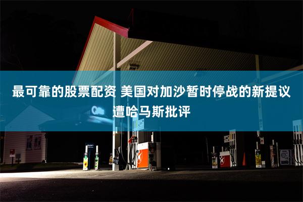 最可靠的股票配资 美国对加沙暂时停战的新提议遭哈马斯批评