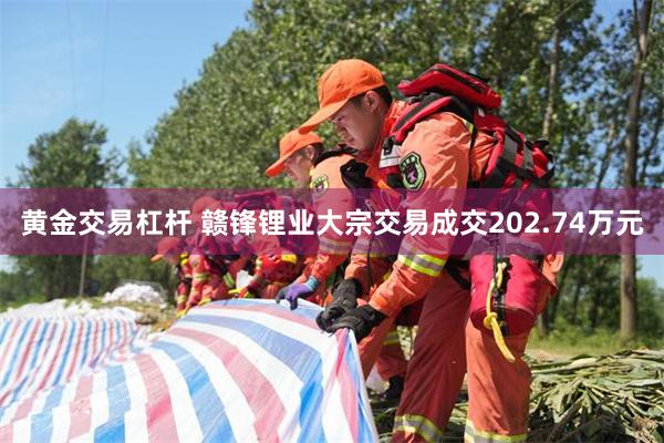 黄金交易杠杆 赣锋锂业大宗交易成交202.74万元