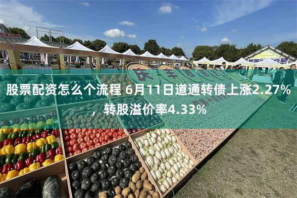 股票配资怎么个流程 6月11日道通转债上涨2.27%,转股溢价率4.33%