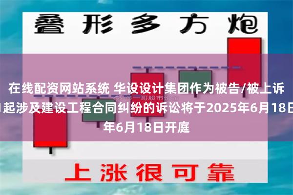 在线配资网站系统 华设设计集团作为被告/被上诉人的1起涉及建设工程合同纠纷的诉讼将于2025年6月18日开庭