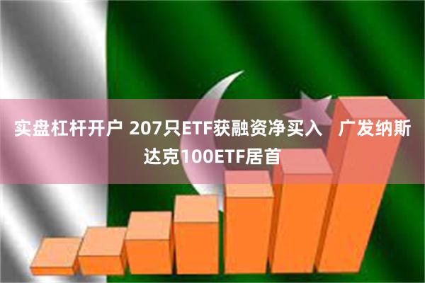 实盘杠杆开户 207只ETF获融资净买入 广发纳斯达克100ETF居首