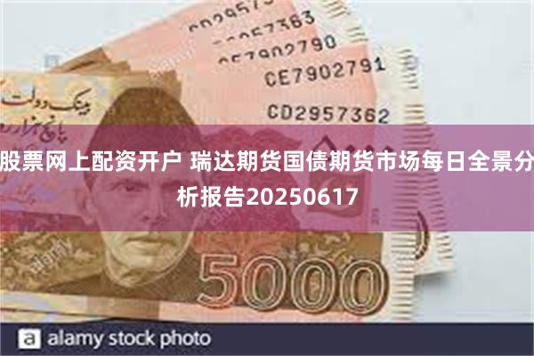 股票网上配资开户 瑞达期货国债期货市场每日全景分析报告20250617
