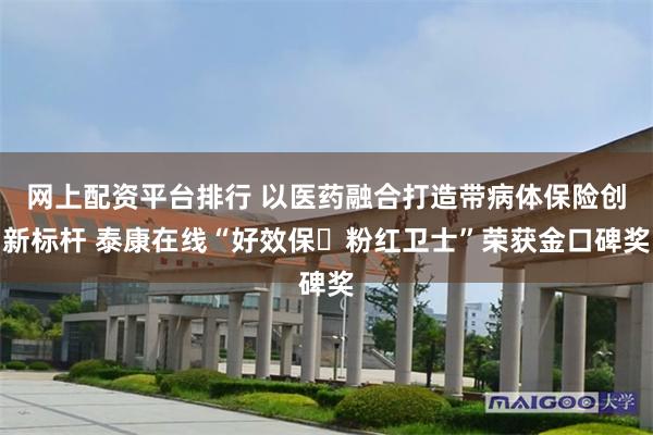 网上配资平台排行 以医药融合打造带病体保险创新标杆 泰康在线“好效保・粉红卫士”荣获金口碑奖