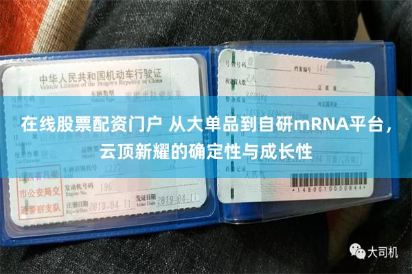 在线股票配资门户 从大单品到自研mRNA平台，云顶新耀的确定性与成长性
