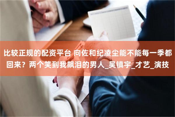 比较正规的配资平台 向佐和纪凌尘能不能每一季都回来？两个笑到我飙泪的男人_吴镇宇_才艺_演技