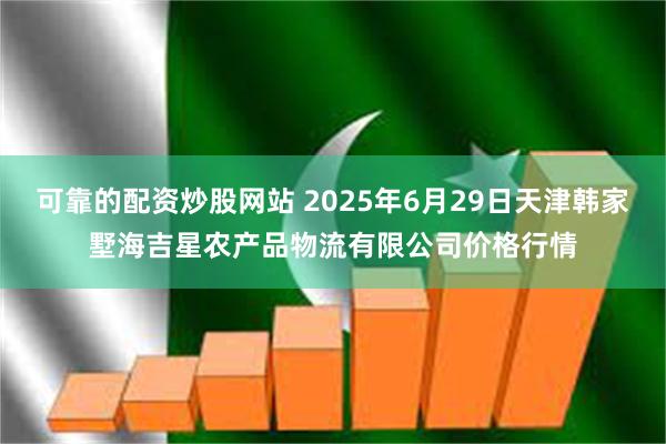 可靠的配资炒股网站 2025年6月29日天津韩家墅海吉星农产品物流有限公司价格行情