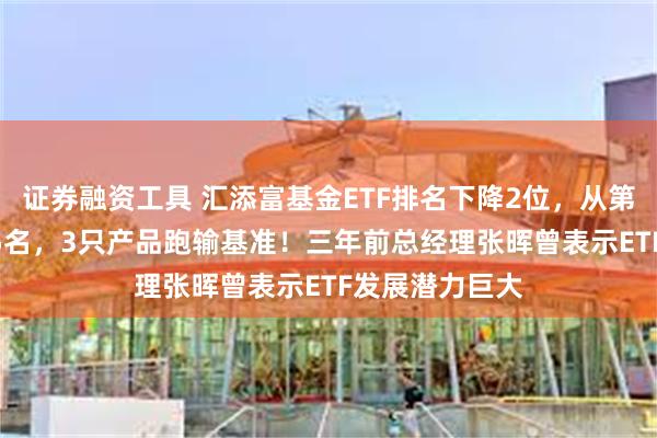 证券融资工具 汇添富基金ETF排名下降2位，从第13滑落至第15名，3只产品跑输基准！三年前总经理张晖曾表示ETF发展潜力巨大