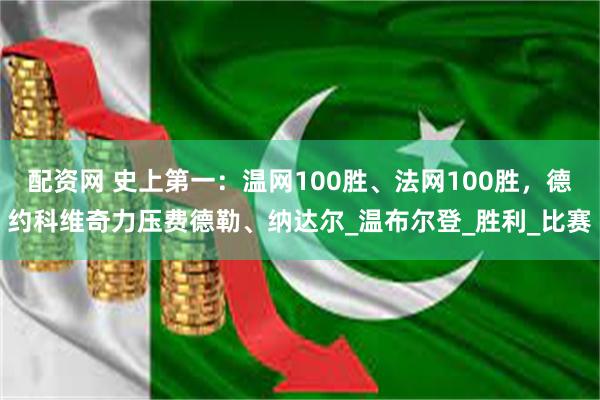 配资网 史上第一:温网100胜、法网100胜,德约科维奇力压费德勒、纳达尔_温布尔登_胜利_比赛